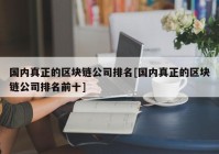 国内真正的区块链公司排名[国内真正的区块链公司排名前十]