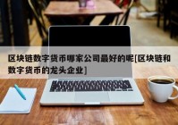 区块链数字货币哪家公司最好的呢[区块链和数字货币的龙头企业]