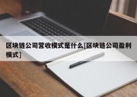 区块链公司营收模式是什么[区块链公司盈利模式]