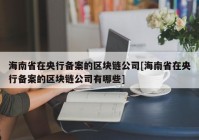 海南省在央行备案的区块链公司[海南省在央行备案的区块链公司有哪些]