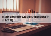 区块链交易所是什么行业的公司[区块链属于什么公司]