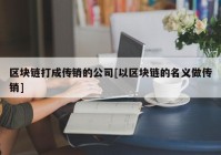 区块链打成传销的公司[以区块链的名义做传销]