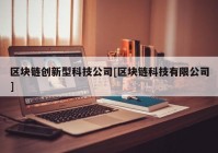 区块链创新型科技公司[区块链科技有限公司]