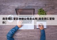 南京同仁堂区块链公司怎么样[南京同仁堂股份]