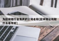 为区块链行业发声的公司名称[区块链公司取什么名字好]