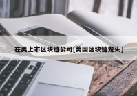 在美上市区块链公司[美国区块链龙头]