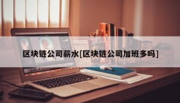 区块链公司薪水[区块链公司加班多吗]