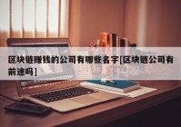 区块链赚钱的公司有哪些名字[区块链公司有前途吗]