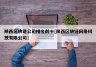 陕西区块链公司排名前十[陕西区块链网络科技有限公司]