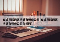 石城互联网区块链有哪些公司[石城互联网区块链有哪些公司在招聘]