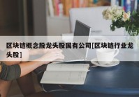 区块链概念股龙头股国有公司[区块链行业龙头股]