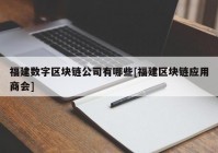 福建数字区块链公司有哪些[福建区块链应用商会]