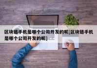 区块链手机是哪个公司开发的呢[区块链手机是哪个公司开发的呢]