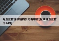 为企业做区块链的公司有哪些[区块链企业做什么的]