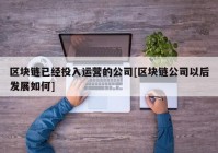 区块链已经投入运营的公司[区块链公司以后发展如何]