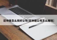 区块链怎么找好公司[区块链公司怎么赚钱]