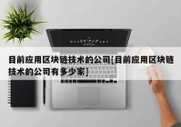 目前应用区块链技术的公司[目前应用区块链技术的公司有多少家]