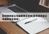 区块链创业公司最新排名榜单[区块链创业公司最新排名榜单]