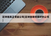 区块链真正受益公司[区块链做得最好的公司]