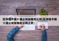 区块链中国十强公司有哪些公司[区块链中国十强公司有哪些公司上市]