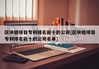 区块链项目专利排名前十的公司[区块链项目专利排名前十的公司名单]