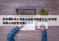 区块链技术公司登记经营范围是什么[区块链有限公司经营范围]