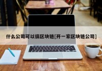 什么公司可以搞区块链[开一家区块链公司]