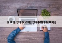 区块链比特币公司[比特币旗下区块链]