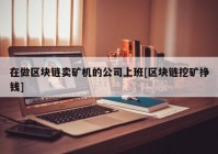 在做区块链卖矿机的公司上班[区块链挖矿挣钱]