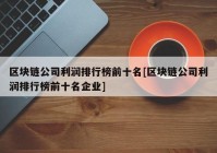 区块链公司利润排行榜前十名[区块链公司利润排行榜前十名企业]