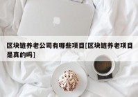 区块链养老公司有哪些项目[区块链养老项目是真的吗]