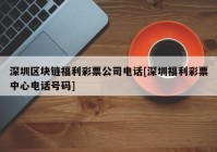 深圳区块链福利彩票公司电话[深圳福利彩票中心电话号码]