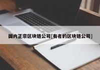 国内正宗区块链公司[有名的区块链公司]