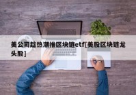 美公司趁热潮推区块链etf[美股区块链龙头股]