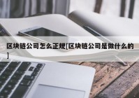 区块链公司怎么正规[区块链公司是做什么的]