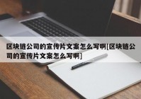 区块链公司的宣传片文案怎么写啊[区块链公司的宣传片文案怎么写啊]